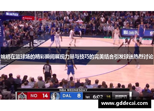 姚明在篮球场的精彩瞬间展现力量与技巧的完美结合引发球迷热烈讨论