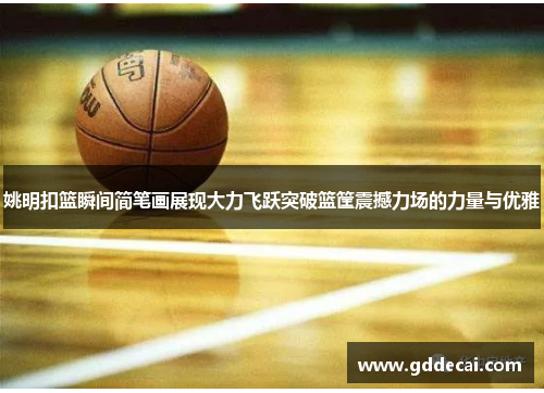 姚明扣篮瞬间简笔画展现大力飞跃突破篮筐震撼力场的力量与优雅