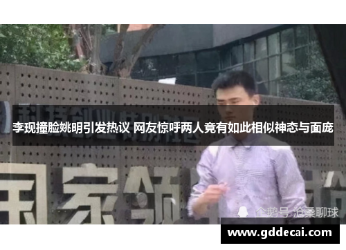 李现撞脸姚明引发热议 网友惊呼两人竟有如此相似神态与面庞