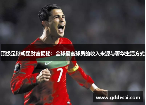 顶级足球明星财富揭秘：全球最富球员的收入来源与奢华生活方式
