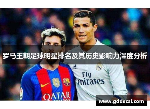 罗马王朝足球明星排名及其历史影响力深度分析