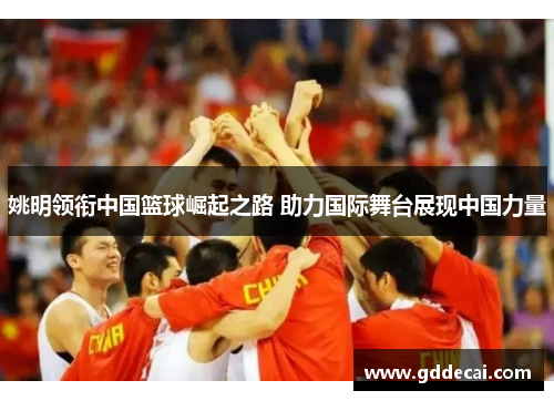 姚明领衔中国篮球崛起之路 助力国际舞台展现中国力量