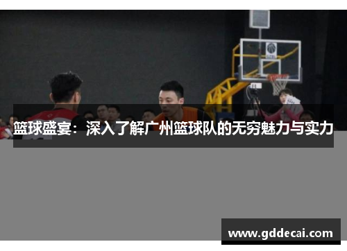 篮球盛宴：深入了解广州篮球队的无穷魅力与实力