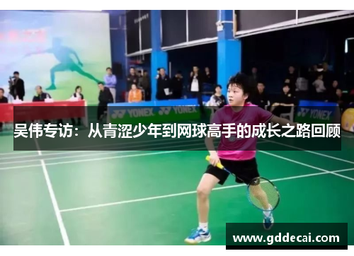 吴伟专访：从青涩少年到网球高手的成长之路回顾