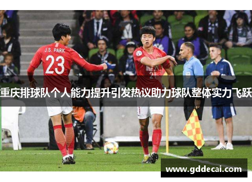 重庆排球队个人能力提升引发热议助力球队整体实力飞跃