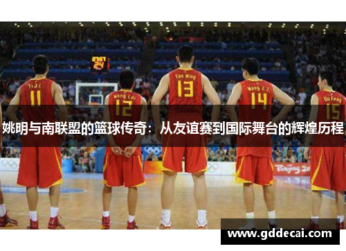姚明与南联盟的篮球传奇：从友谊赛到国际舞台的辉煌历程