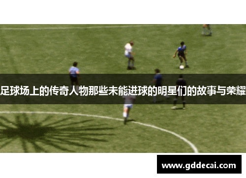 足球场上的传奇人物那些未能进球的明星们的故事与荣耀