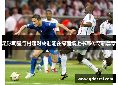 足球明星与村超对决谁能在绿茵场上书写传奇新篇章