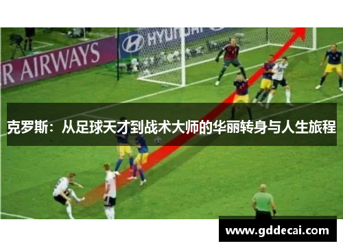 克罗斯：从足球天才到战术大师的华丽转身与人生旅程