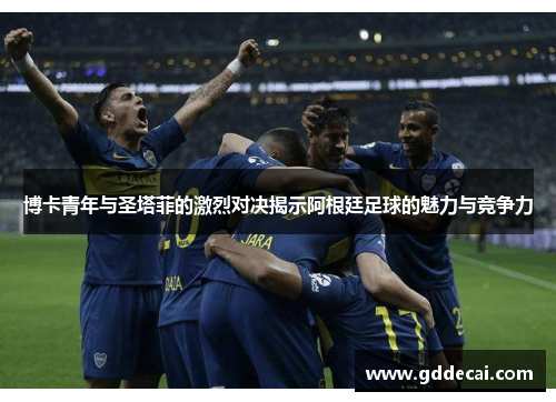 博卡青年与圣塔菲的激烈对决揭示阿根廷足球的魅力与竞争力