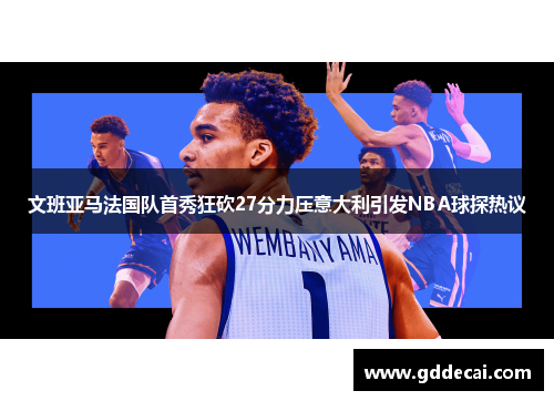 文班亚马法国队首秀狂砍27分力压意大利引发NBA球探热议